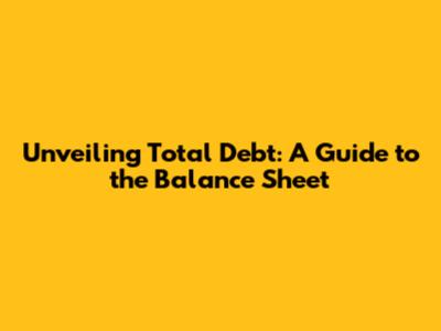 Unveiling Total Debt: A Guide to the Balance Sheet
