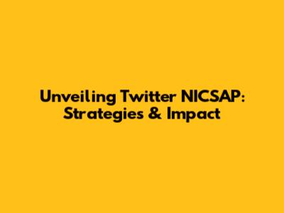 Unveiling Twitter NICSAP: Strategies & Impact
