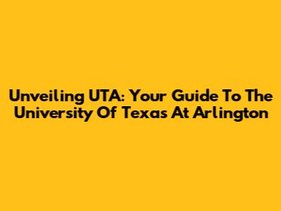 Unveiling UTA: Your Guide To The University Of Texas At Arlington
