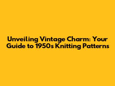 Unveiling Vintage Charm: Your Guide to 1950s Knitting Patterns