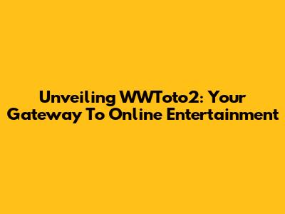 Unveiling WWToto2: Your Gateway To Online Entertainment
