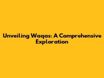 Unveiling Waqas: A Comprehensive Exploration