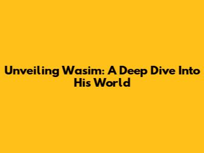 Unveiling Wasim: A Deep Dive Into His World