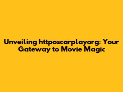 Unveiling httposcarplayorg: Your Gateway to Movie Magic