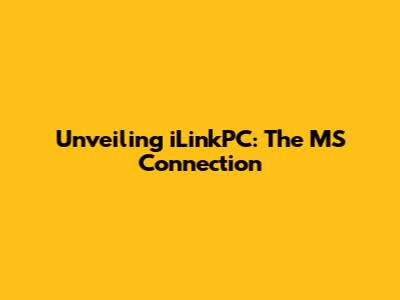 Unveiling iLinkPC: The MS Connection