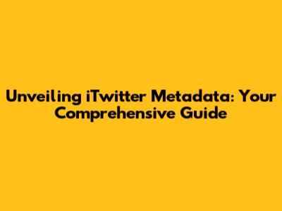 Unveiling iTwitter Metadata: Your Comprehensive Guide