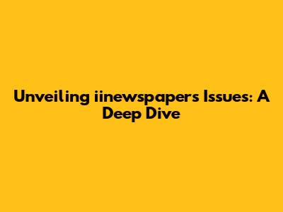 Unveiling iinewspaper's Issues: A Deep Dive