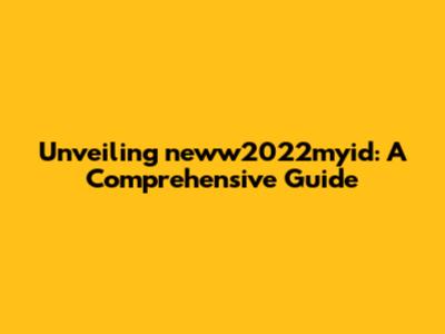Unveiling neww2022myid: A Comprehensive Guide