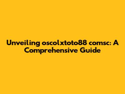 Unveiling oscolxtoto88 comsc: A Comprehensive Guide