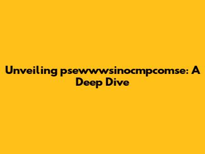 Unveiling psewwwsinocmpcomse: A Deep Dive