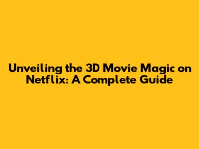 Unveiling the 3D Movie Magic on Netflix: A Complete Guide