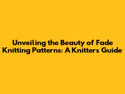 Unveiling the Beauty of Fade Knitting Patterns: A Knitter's Guide