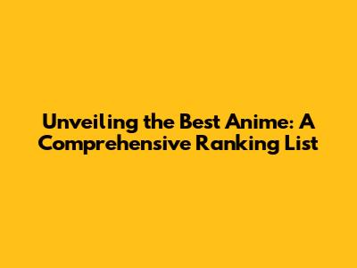 Unveiling the Best Anime: A Comprehensive Ranking List
