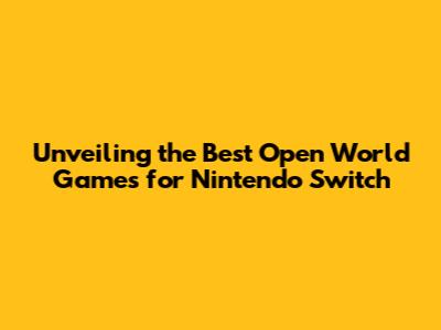 Unveiling the Best Open World Games for Nintendo Switch