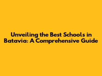 Unveiling the Best Schools in Batavia: A Comprehensive Guide