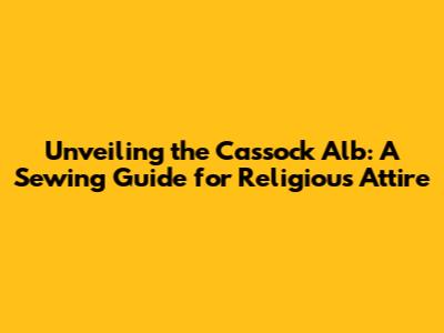 Unveiling the Cassock Alb: A Sewing Guide for Religious Attire