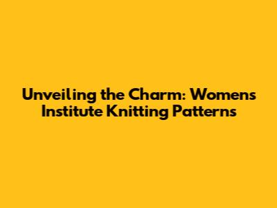Unveiling the Charm: Women's Institute Knitting Patterns