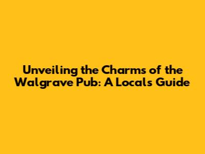 Unveiling the Charms of the Walgrave Pub: A Local's Guide