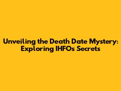 Unveiling the Death Date Mystery: Exploring IHFO's Secrets