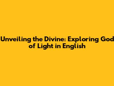 Unveiling the Divine: Exploring God of Light in English