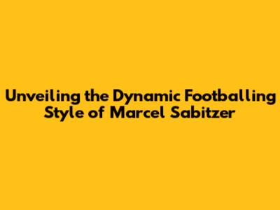 Unveiling the Dynamic Footballing Style of Marcel Sabitzer