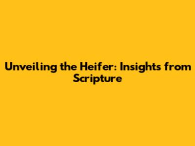 Unveiling the Heifer: Insights from Scripture