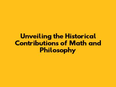 Unveiling the Historical Contributions of Math and Philosophy