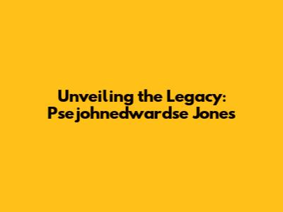 Unveiling the Legacy: Psejohnedwardse Jones