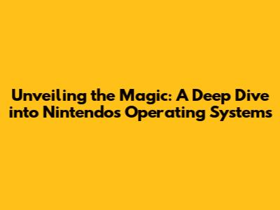 Unveiling the Magic: A Deep Dive into Nintendo's Operating Systems