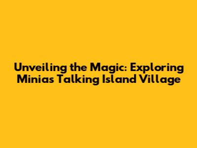 Unveiling the Magic: Exploring Minia's Talking Island Village