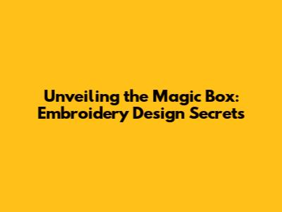 Unveiling the Magic Box: Embroidery Design Secrets
