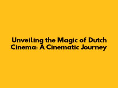 Unveiling the Magic of Dutch Cinema: A Cinematic Journey