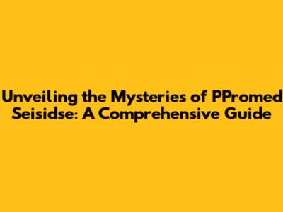 Unveiling the Mysteries of PPromed Seisidse: A Comprehensive Guide