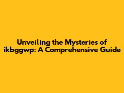Unveiling the Mysteries of ikbggwp: A Comprehensive Guide