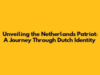 Unveiling the Netherlands Patriot: A Journey Through Dutch Identity