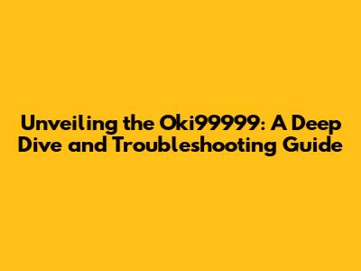 Unveiling the Oki99999: A Deep Dive and Troubleshooting Guide