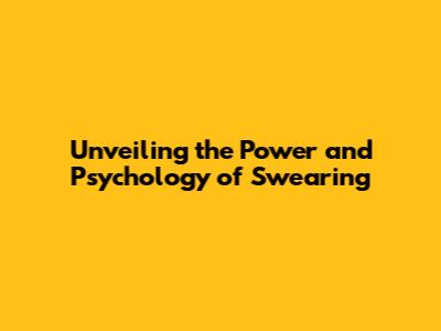 Unveiling the Power and Psychology of Swearing