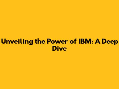 Unveiling the Power of IBM: A Deep Dive