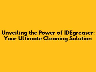 Unveiling the Power of IDEgreaser: Your Ultimate Cleaning Solution