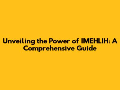 Unveiling the Power of IMEHLIH: A Comprehensive Guide