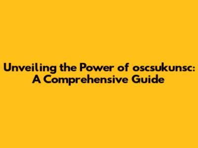 Unveiling the Power of oscsukunsc: A Comprehensive Guide