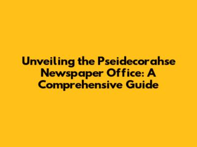 Unveiling the Pseidecorahse Newspaper Office: A Comprehensive Guide