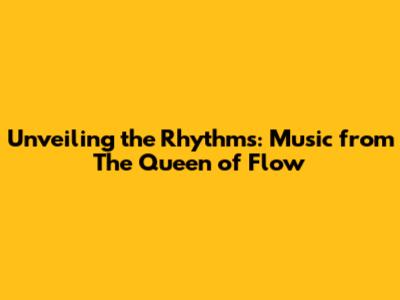 Unveiling the Rhythms: Music from 'The Queen of Flow'