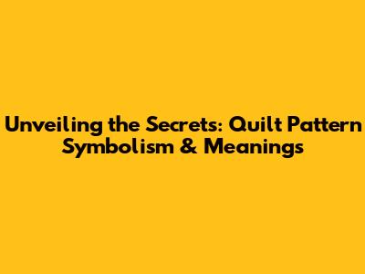 Unveiling the Secrets: Quilt Pattern Symbolism & Meanings