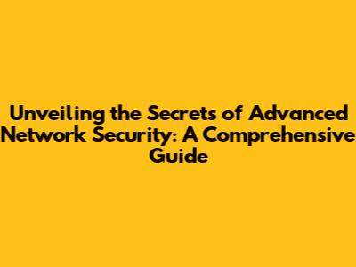 Unveiling the Secrets of Advanced Network Security: A Comprehensive Guide