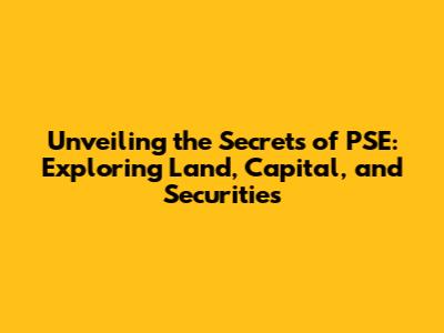 Unveiling the Secrets of PSE: Exploring Land, Capital, and Securities