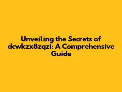 Unveiling the Secrets of dcwkzx8zqzi: A Comprehensive Guide