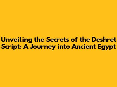 Unveiling the Secrets of the Deshret Script: A Journey into Ancient Egypt