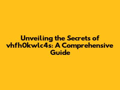 Unveiling the Secrets of vhfh0kwlc4s: A Comprehensive Guide