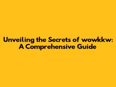 Unveiling the Secrets of wowkkw: A Comprehensive Guide